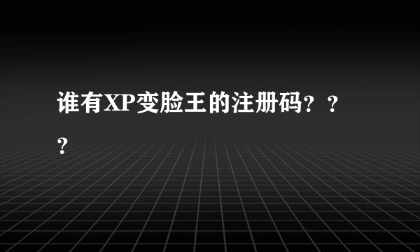 谁有XP变脸王的注册码？？？