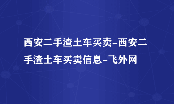 西安二手渣土车买卖-西安二手渣土车买卖信息-飞外网