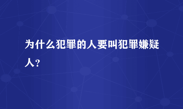 为什么犯罪的人要叫犯罪嫌疑人？