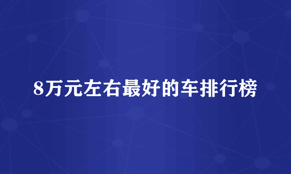 8万元左右最好的车排行榜