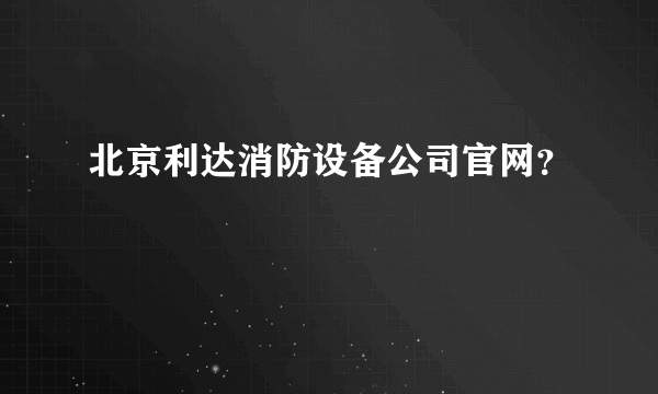 北京利达消防设备公司官网？