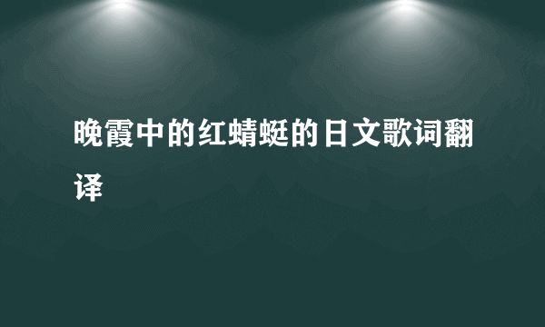 晚霞中的红蜻蜓的日文歌词翻译