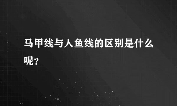 马甲线与人鱼线的区别是什么呢？