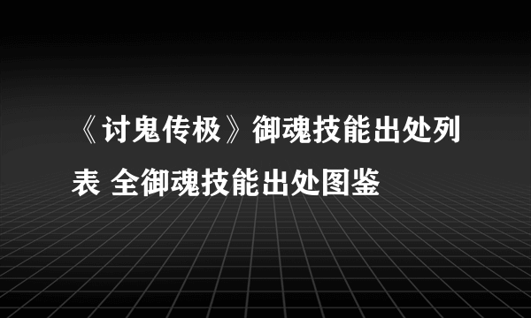 《讨鬼传极》御魂技能出处列表 全御魂技能出处图鉴