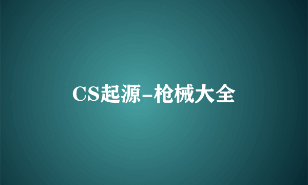 CS起源-枪械大全