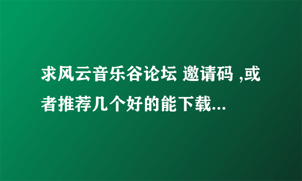 求风云音乐谷论坛 邀请码 ,或者推荐几个好的能下载DTS的大型论坛