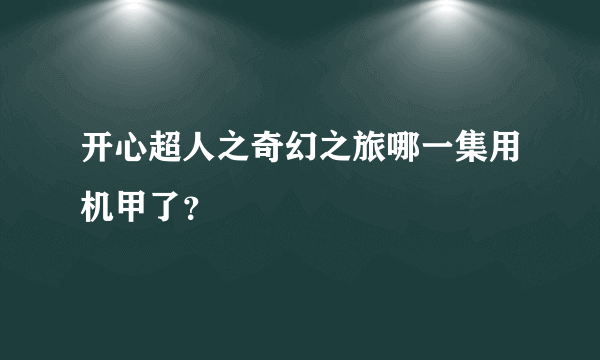 开心超人之奇幻之旅哪一集用机甲了？