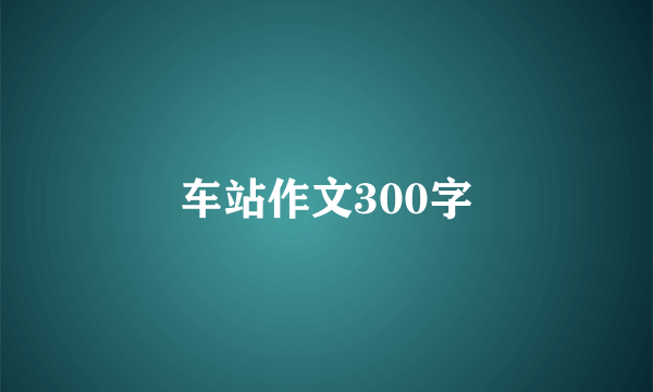 车站作文300字