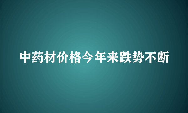 中药材价格今年来跌势不断