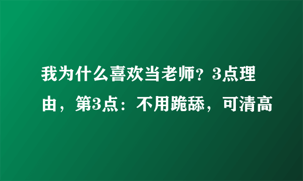 我为什么喜欢当老师？3点理由，第3点：不用跪舔，可清高