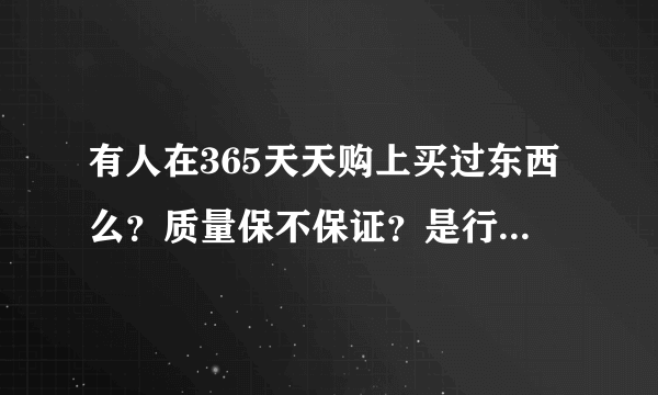 有人在365天天购上买过东西么？质量保不保证？是行货还是水货？