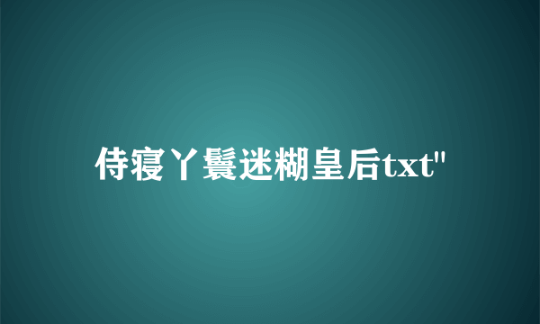 侍寝丫鬟迷糊皇后txt