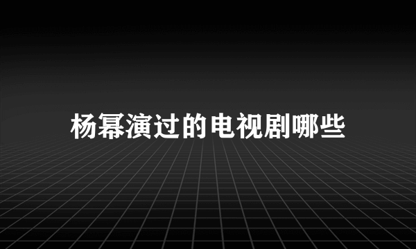 杨幂演过的电视剧哪些