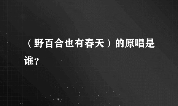 （野百合也有春天）的原唱是谁？