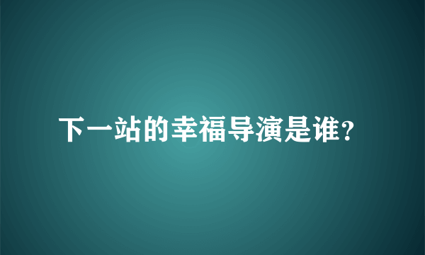 下一站的幸福导演是谁？