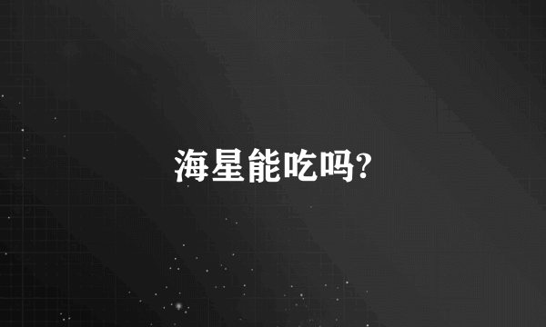 海星能吃吗?