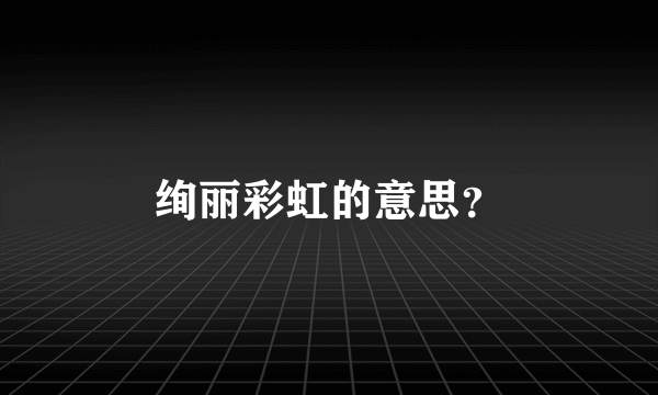 绚丽彩虹的意思？