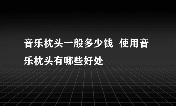 音乐枕头一般多少钱  使用音乐枕头有哪些好处