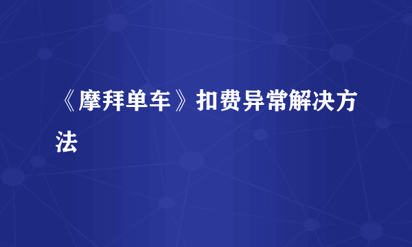 《摩拜单车》扣费异常解决方法