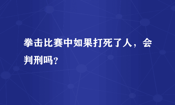 拳击比赛中如果打死了人，会判刑吗？