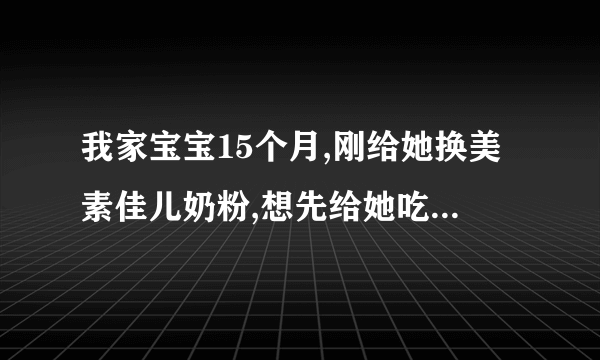 我家宝宝15个月,刚给她换美素佳儿奶粉,想先给她吃2段可以吗