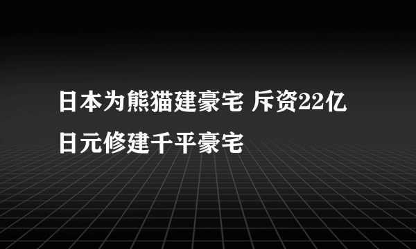 日本为熊猫建豪宅 斥资22亿日元修建千平豪宅