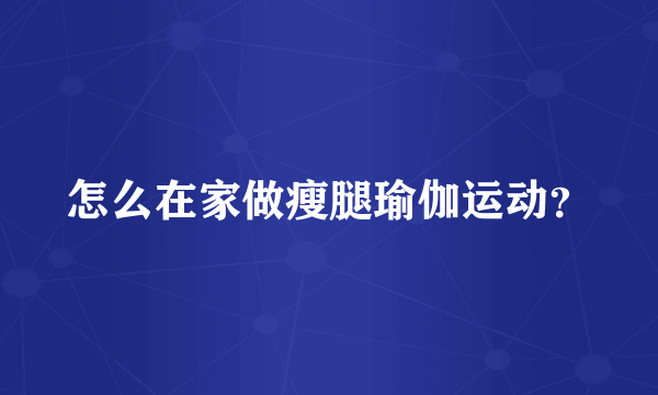 怎么在家做瘦腿瑜伽运动？