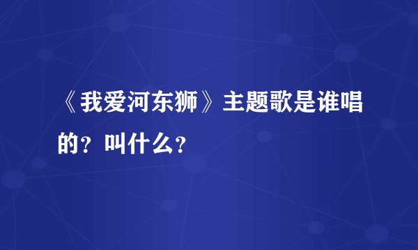 《我爱河东狮》主题歌是谁唱的？叫什么？