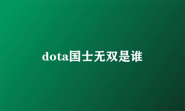 dota国士无双是谁