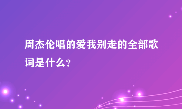 周杰伦唱的爱我别走的全部歌词是什么？