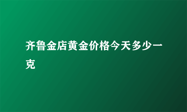 齐鲁金店黄金价格今天多少一克