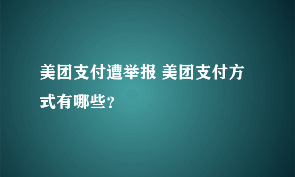 美团支付遭举报 美团支付方式有哪些？