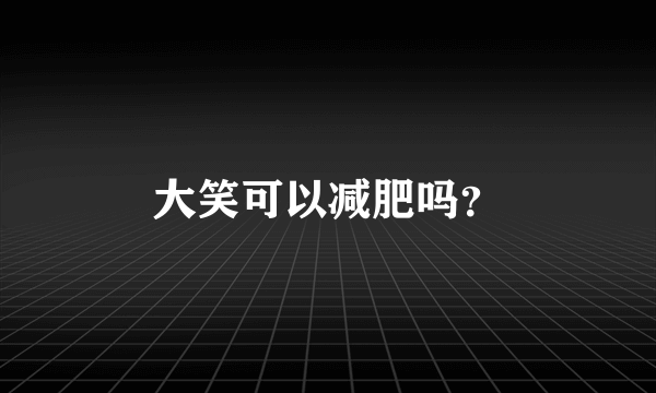 大笑可以减肥吗？