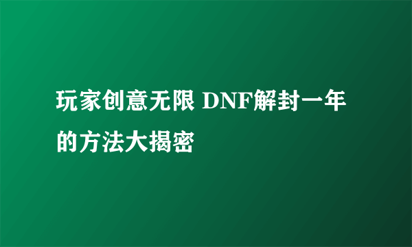 玩家创意无限 DNF解封一年的方法大揭密