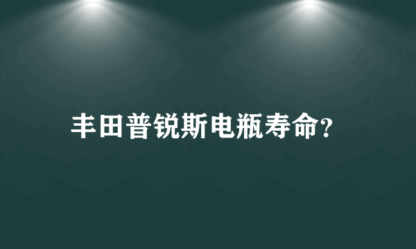 丰田普锐斯电瓶寿命？