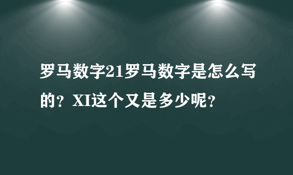 罗马数字21罗马数字是怎么写的？XI这个又是多少呢？