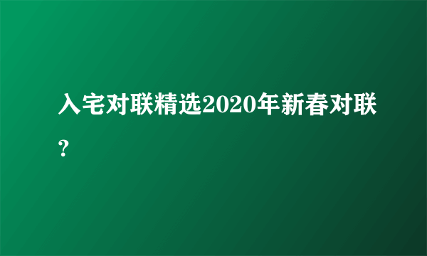 入宅对联精选2020年新春对联？