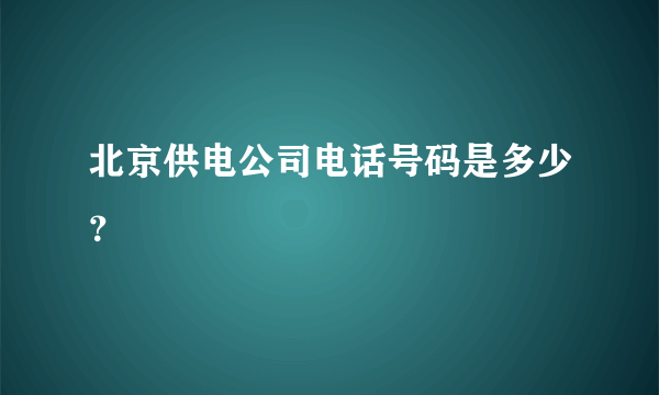 北京供电公司电话号码是多少？