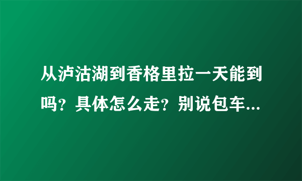 从泸沽湖到香格里拉一天能到吗？具体怎么走？别说包车~谢谢？