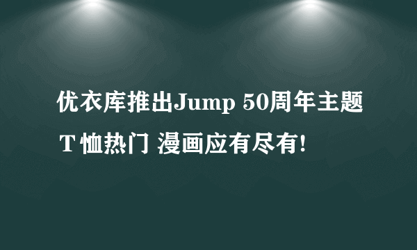 优衣库推出Jump 50周年主题Ｔ恤热门 漫画应有尽有!