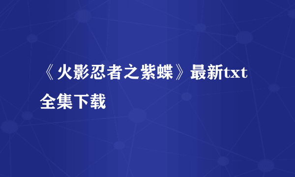 《火影忍者之紫蝶》最新txt全集下载