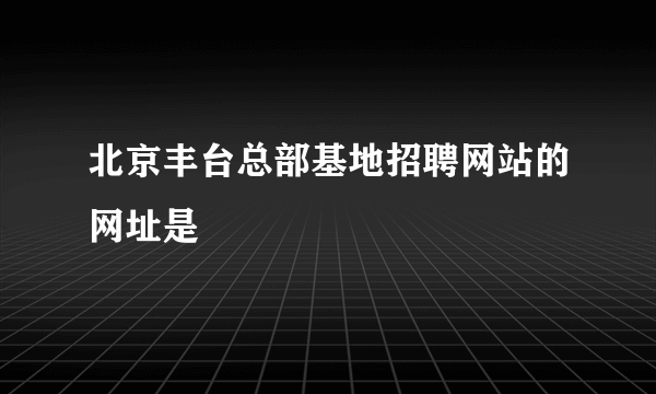 北京丰台总部基地招聘网站的网址是