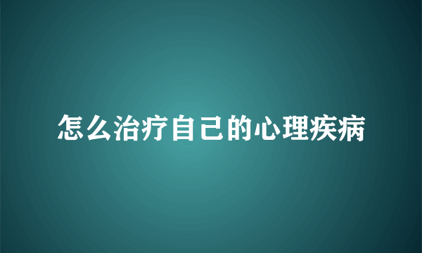 怎么治疗自己的心理疾病