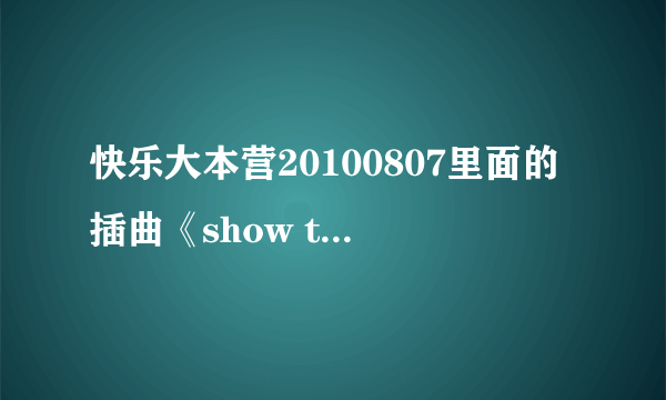 快乐大本营20100807里面的插曲《show time》是谁唱的啊