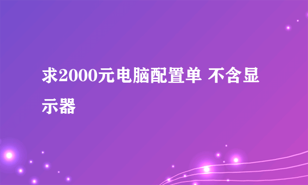 求2000元电脑配置单 不含显示器