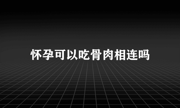 怀孕可以吃骨肉相连吗