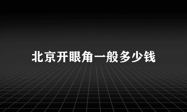 北京开眼角一般多少钱