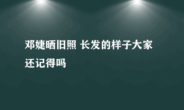 邓婕晒旧照 长发的样子大家还记得吗