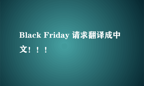 Black Friday 请求翻译成中文！！！