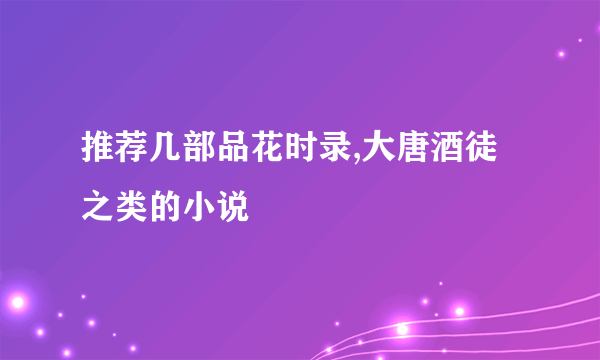 推荐几部品花时录,大唐酒徒之类的小说